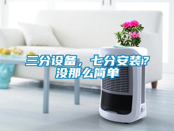 三分設(shè)備，七分安裝？沒那么簡(jiǎn)單