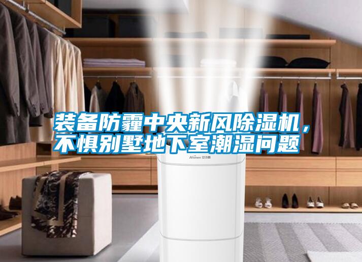 裝備防霾中央新風除濕機，不懼別墅地下室潮濕問題