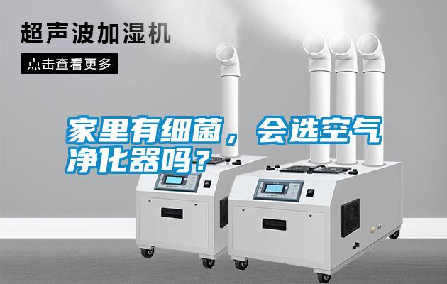 家里有細(xì)菌，會(huì)選空氣凈化器嗎？