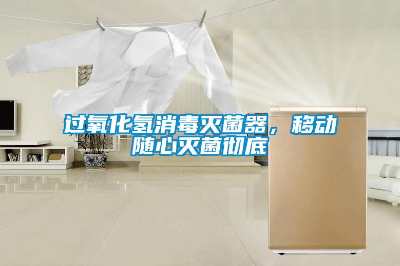 過氧化氫消毒滅菌器，移動隨心滅菌徹底