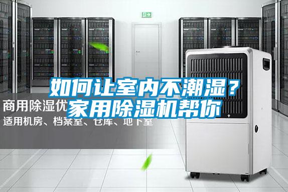如何讓室內(nèi)不潮濕？家用除濕機(jī)幫你