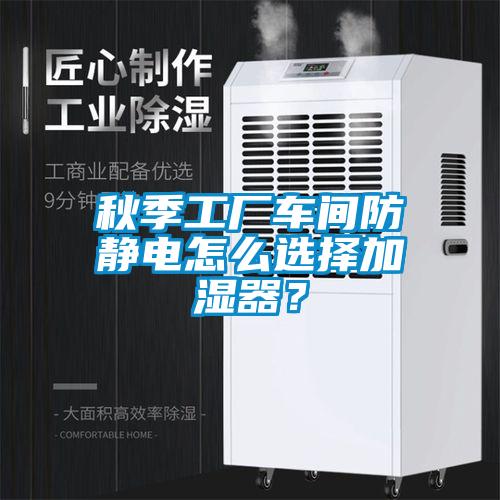 秋季工廠車間防靜電怎么選擇加濕器？