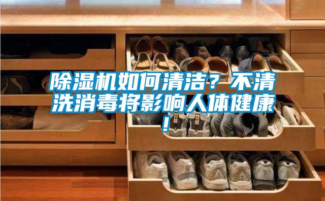 除濕機(jī)如何清潔？不清洗消毒將影響人體健康！