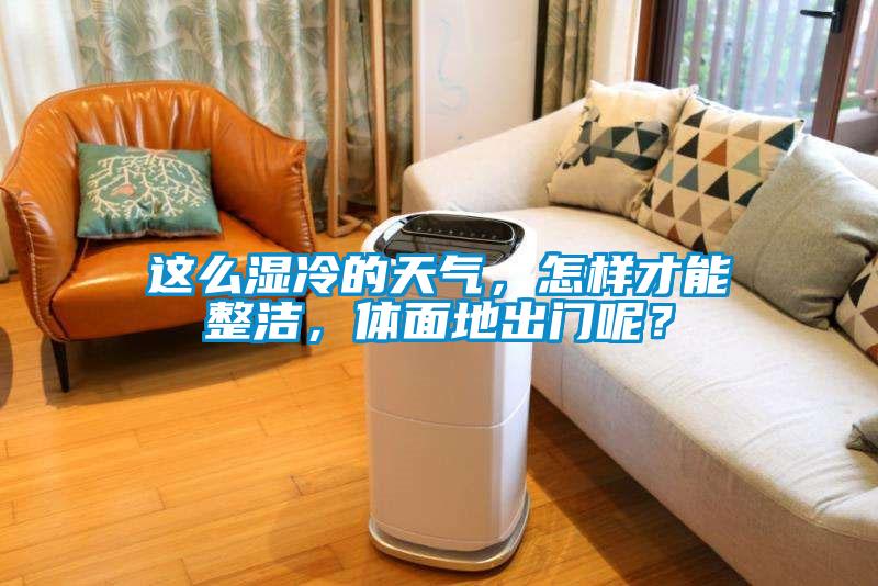 這么濕冷的天氣，怎樣才能整潔，體面地出門(mén)呢？