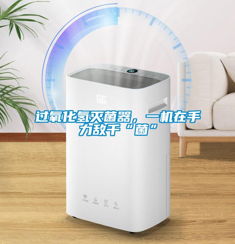 過氧化氫滅菌器，一機(jī)在手力敵千“菌”