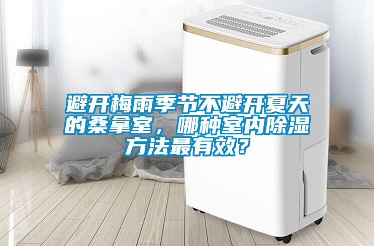 避開梅雨季節(jié)不避開夏天的桑拿室，哪種室內(nèi)除濕方法最有效？