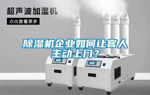 除濕機(jī)企業(yè)如何讓客人主動(dòng)上門？
