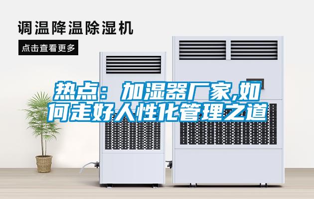 熱點(diǎn)：加濕器廠(chǎng)家,如何走好人性化管理之道