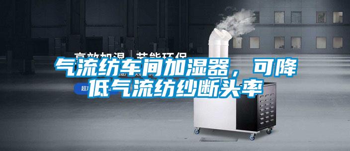 氣流紡車間加濕器，可降低氣流紡紗斷頭率