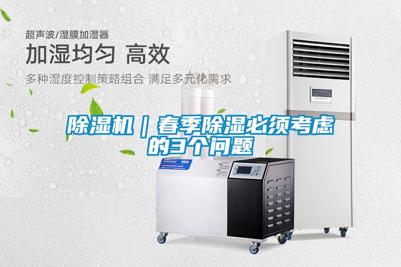 除濕機(jī)｜春季除濕必須考慮的3個問題