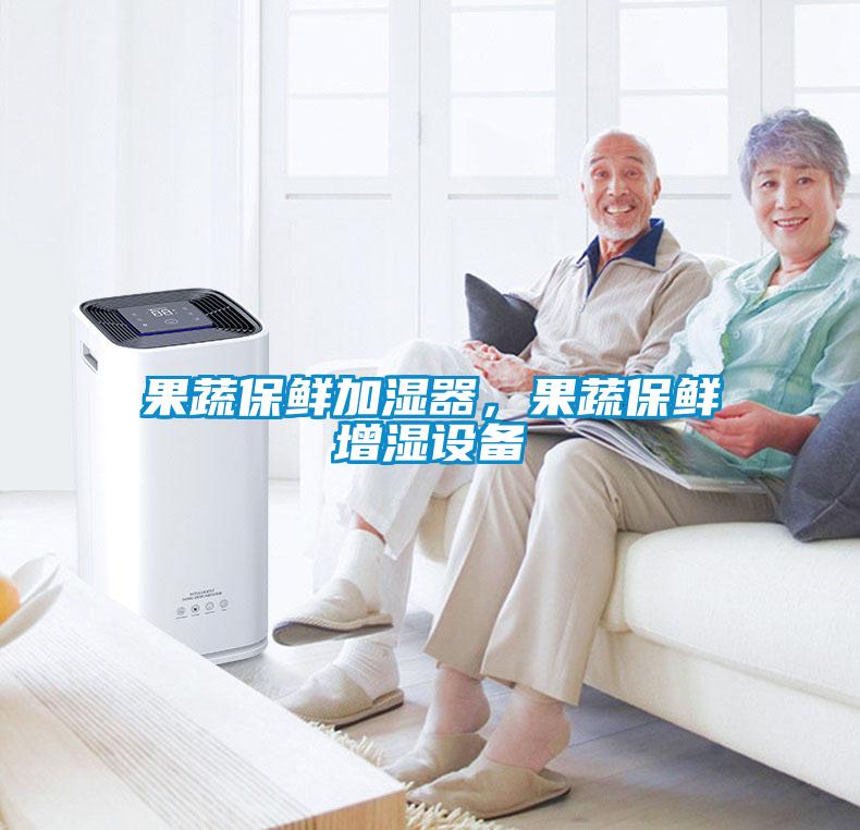 果蔬保鮮加濕器，果蔬保鮮增濕設(shè)備
