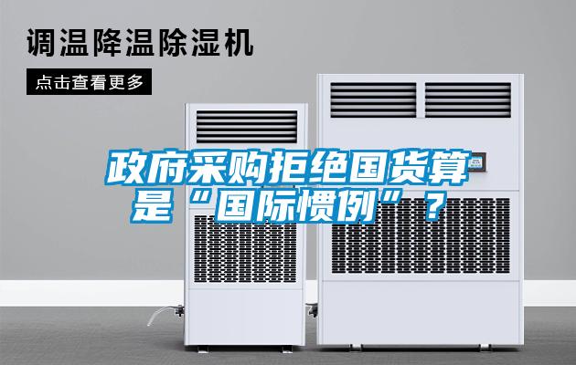 政府采購(gòu)拒絕國(guó)貨算是“國(guó)際慣例”？