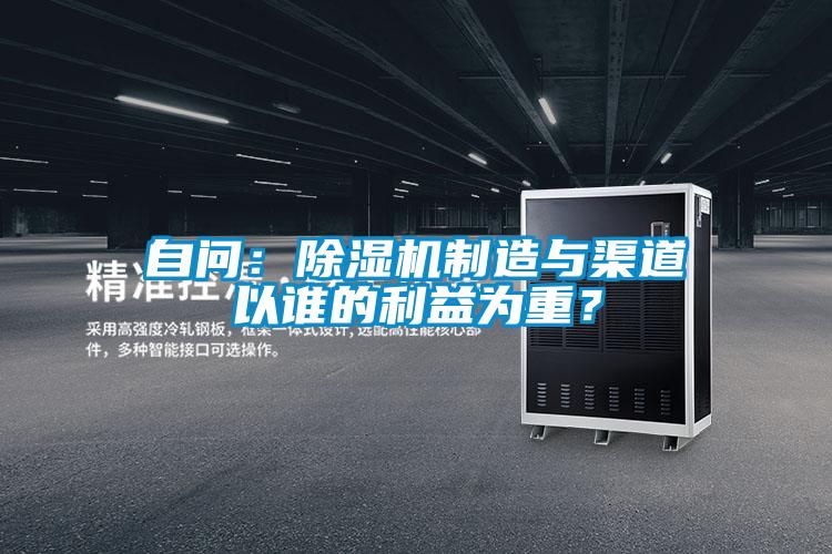 自問：除濕機(jī)制造與渠道以誰的利益為重？