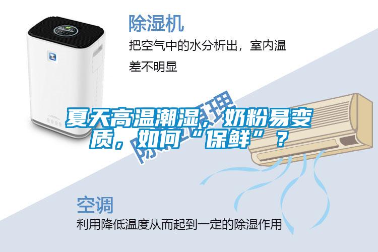 夏天高溫潮濕，奶粉易變質(zhì)，如何“保鮮”？