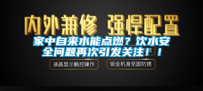 家中自來水能點(diǎn)燃？飲水安全問題再次引發(fā)關(guān)注?。?/></p>
						    <p style=