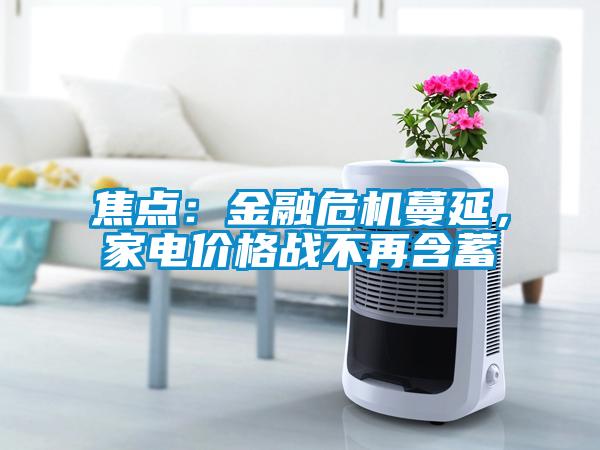 焦點：金融危機蔓延，家電價格戰(zhàn)不再含蓄
