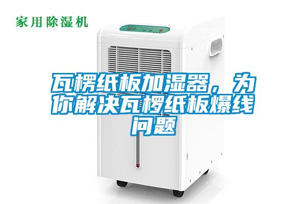 瓦楞紙板加濕器，為你解決瓦欏紙板爆線問題