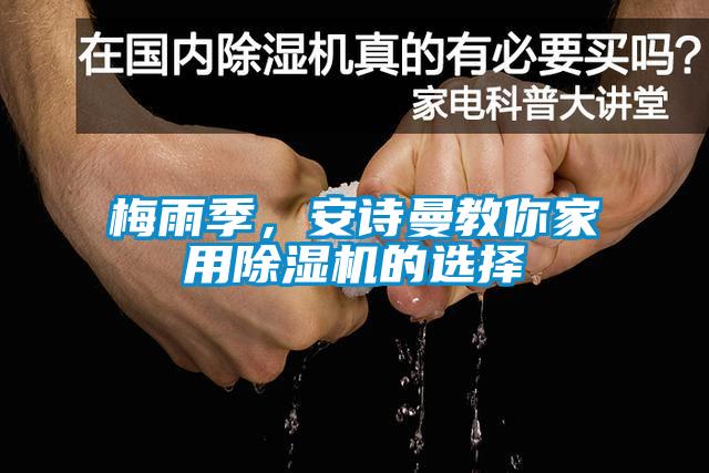 梅雨季，安詩曼教你家用除濕機(jī)的選擇