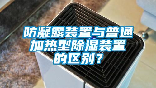 防凝露裝置與普通加熱型除濕裝置的區(qū)別？