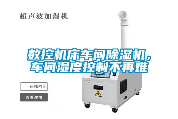 數(shù)控機(jī)床車間除濕機(jī)，車間濕度控制不再難