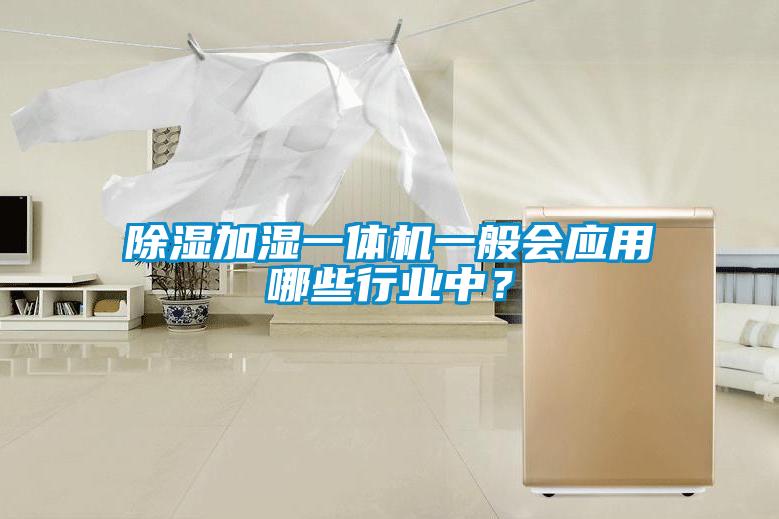 除濕加濕一體機一般會應(yīng)用哪些行業(yè)中？