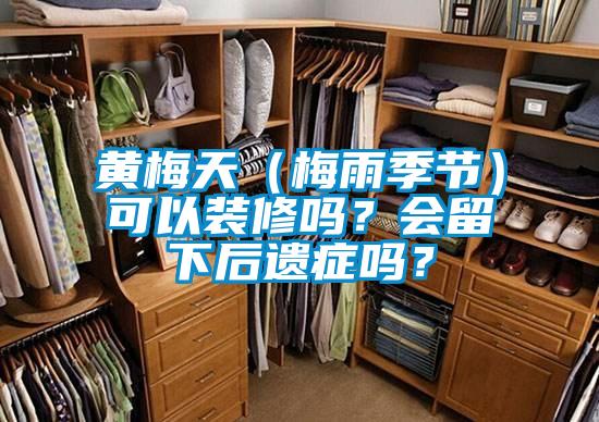 黃梅天（梅雨季節(jié)）可以裝修嗎？會(huì)留下后遺癥嗎？