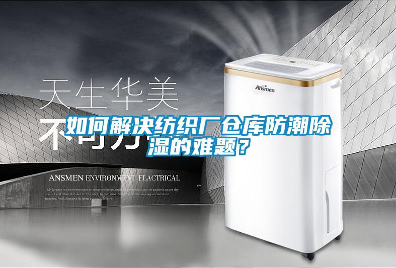 如何解決紡織廠倉庫防潮除濕的難題？