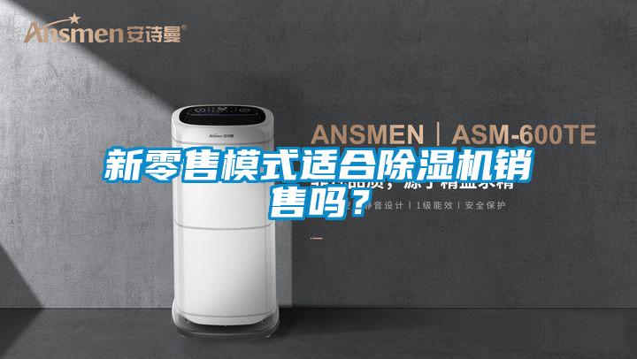 新零售模式適合除濕機(jī)銷售嗎？