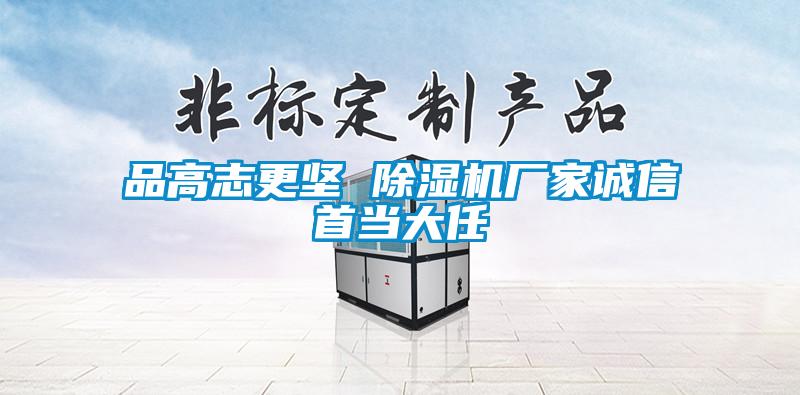 品高志更堅 除濕機(jī)廠家誠信首當(dāng)大任