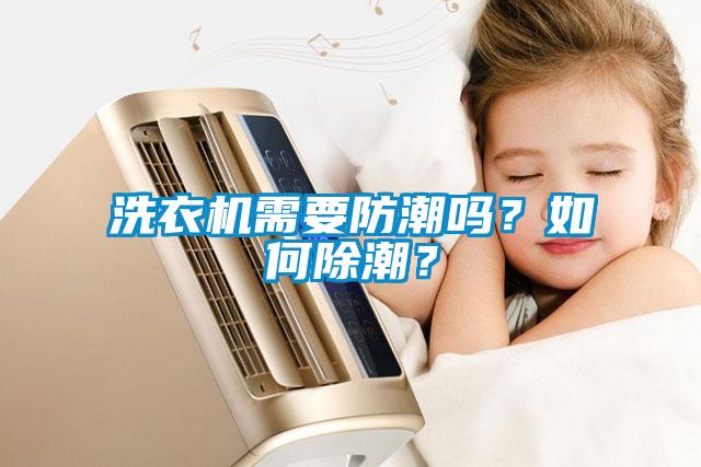 洗衣機(jī)需要防潮嗎？如何除潮？