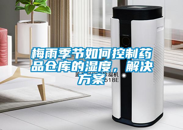 梅雨季節(jié)如何控制藥品倉庫的濕度，解決方案