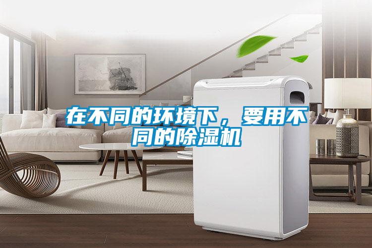 在不同的環(huán)境下，要用不同的除濕機(jī)