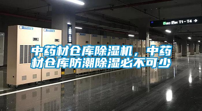 中藥材倉庫除濕機，中藥材倉庫防潮除濕必不可少