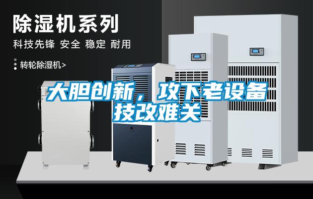 大膽創(chuàng)新，攻下老設備技改難關