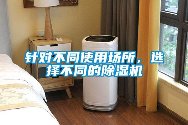 針對(duì)不同使用場(chǎng)所，選擇不同的除濕機(jī)