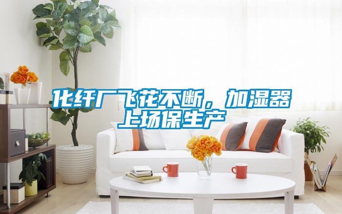 化纖廠飛花不斷，加濕器上場保生產(chǎn)