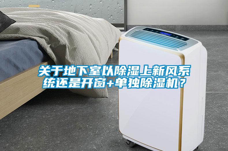 關于地下室以除濕上新風系統(tǒng)還是開窗+單獨除濕機？