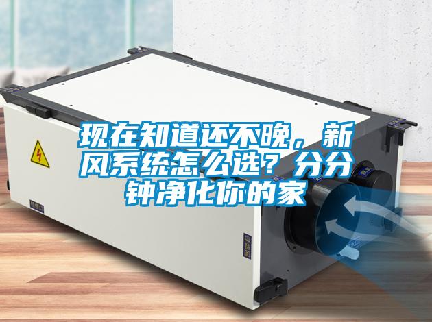 現(xiàn)在知道還不晚，新風(fēng)系統(tǒng)怎么選？分分鐘凈化你的家