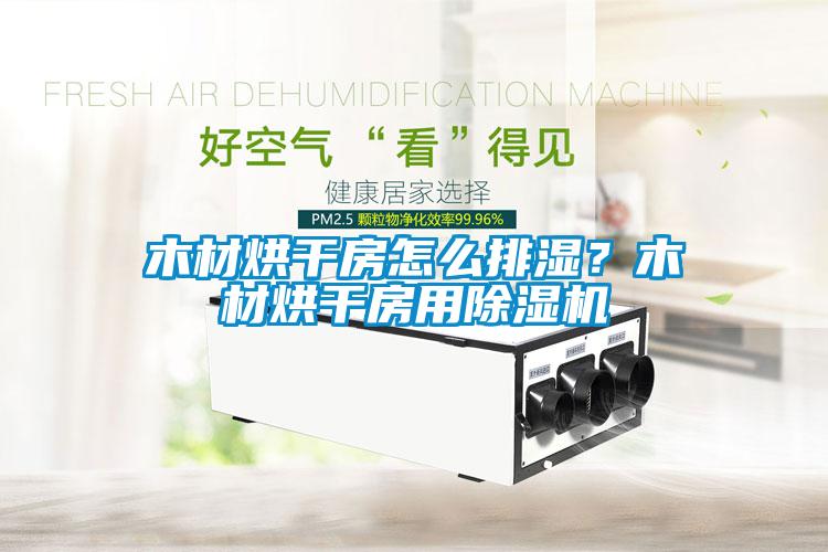 木材烘干房怎么排濕？木材烘干房用除濕機(jī)