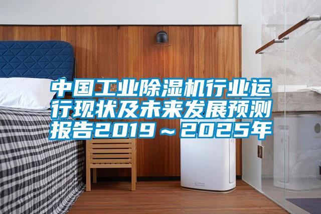 中國(guó)工業(yè)除濕機(jī)行業(yè)運(yùn)行現(xiàn)狀及未來發(fā)展預(yù)測(cè)報(bào)告2019～2025年