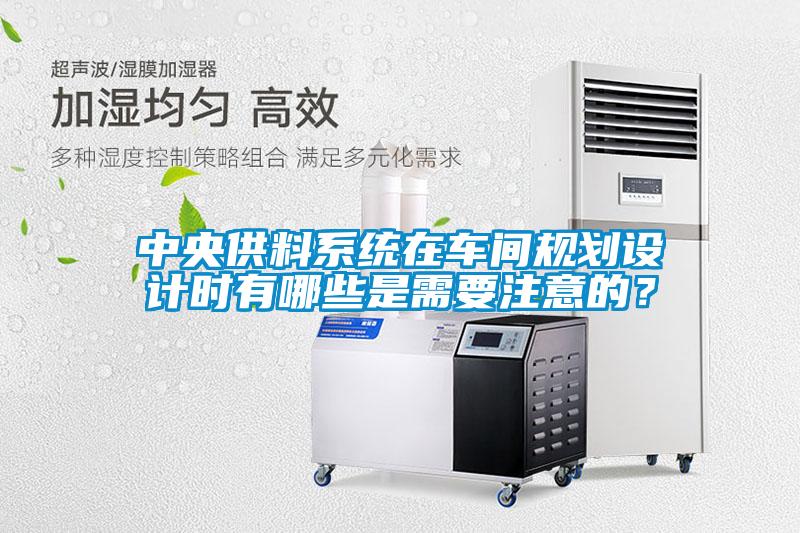中央供料系統(tǒng)在車間規(guī)劃設(shè)計(jì)時(shí)有哪些是需要注意的？