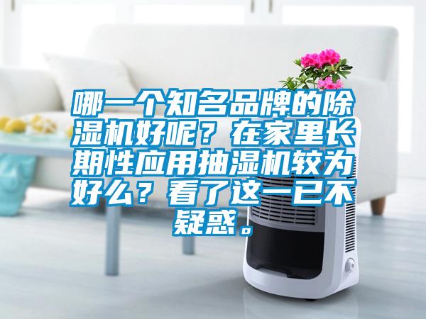 哪一個知名品牌的除濕機好呢？在家里長期性應(yīng)用抽濕機較為好么？看了這一已不疑惑。