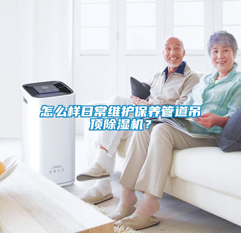 怎么樣日常維護(hù)保養(yǎng)管道吊頂除濕機？