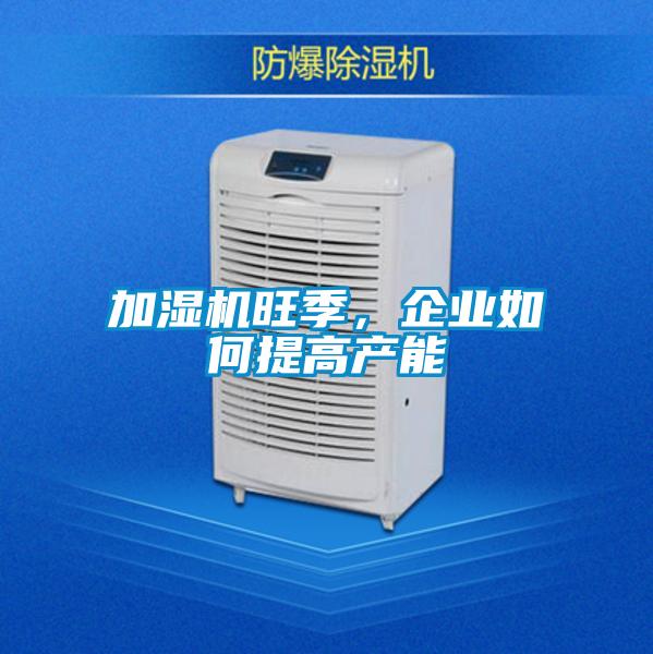 加濕機(jī)旺季，企業(yè)如何提高產(chǎn)能