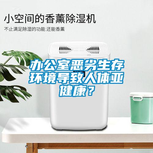 辦公室惡劣生存環(huán)境導致人體亞健康？