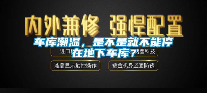 車庫潮濕，是不是就不能停在地下車庫？