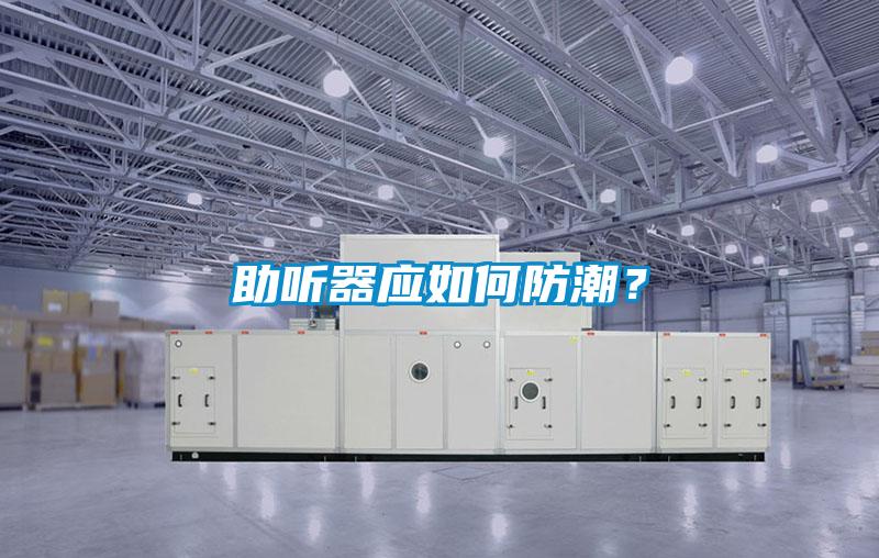 助聽器應(yīng)如何防潮？