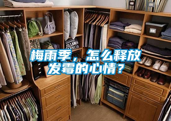 梅雨季，怎么釋放發(fā)霉的心情？