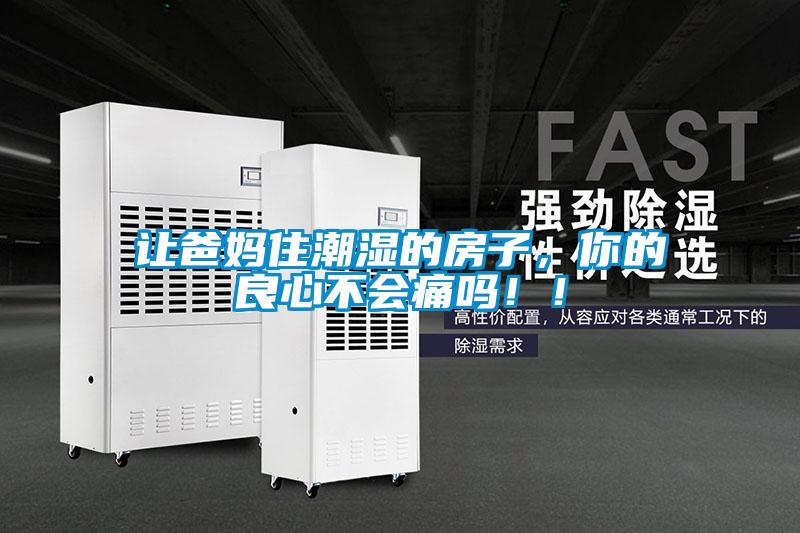 讓爸媽住潮濕的房子，你的良心不會(huì)痛嗎?。?/></p>
						    <p style=