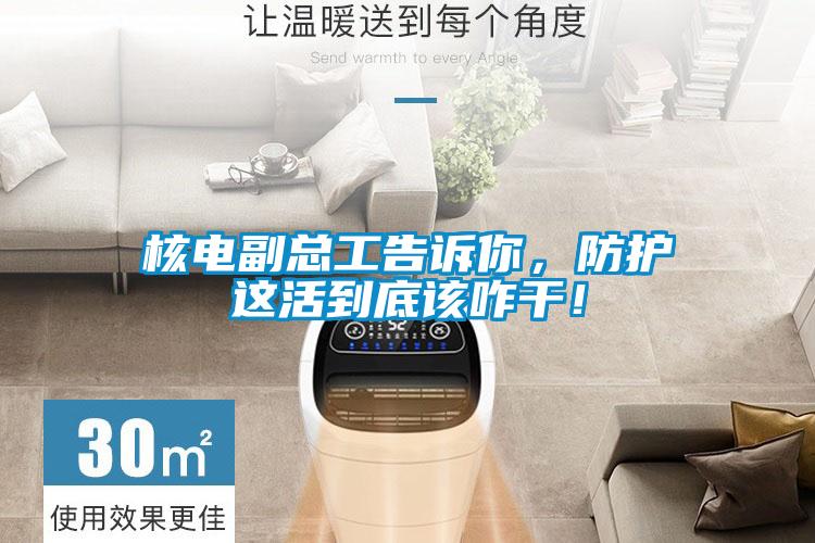 核電副總工告訴你，防護(hù)這活到底該咋干！